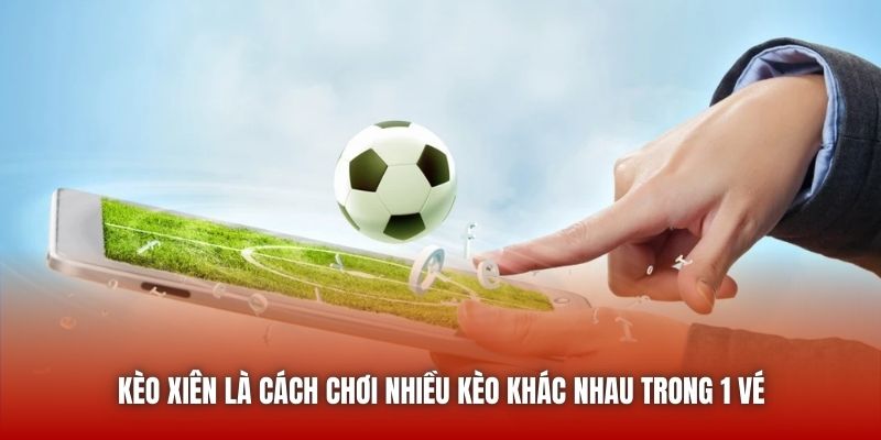 Kèo xiên là cách chơi nhiều kèo khác nhau trong 1 vé
